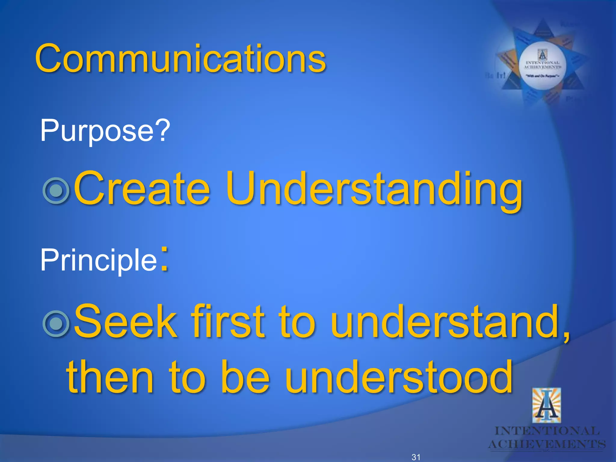31
Communications
Purpose?
Create Understanding
Principle:
Seek first to understand,
then to be understood
 