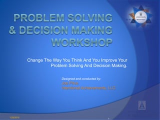 1/25/2010
1
Change The Way You Think And You Improve Your
Problem Solving And Decision Making.
Designed and conducted by:
Joe Price
Intentional Achievements, LLC
 