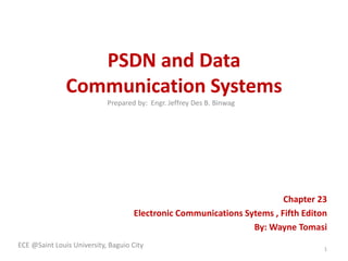 PSDN and Data
Communication Systems
Chapter 23
Electronic Communications Sytems , Fifth Editon
By: Wayne Tomasi
ECE @Saint Louis University, Baguio City 1
Prepared by: Engr. Jeffrey Des B. Binwag
 