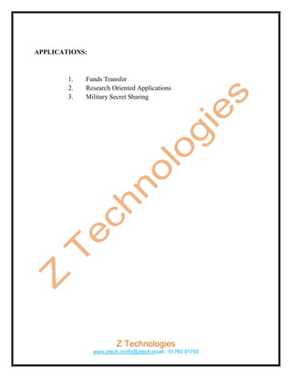 APPLICATIONS:



        1.   Funds Transfer
        2.   Research Oriented Applications
        3.   Military Secret Sharing




                         Z Technologies
                www.ztech.ininfo@ztech.incall : 91760 91765
 