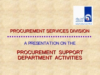 PROCUREMENT SERVICES DIVISION

     A PRESENTATION ON THE

  PROCUREMENT SUPPORT
  DEPARTMENT ACTIVITIES
 