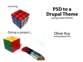 PSD to a
                        Drupal Theme
                              (using a base theme)




                                  Oliver Kuy
                                 web.kuydigital.com




PSD to a Drupal Theme (Base theme approach)
                 Oliver Kuy | web.kuydigital.com
 