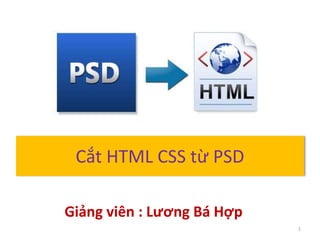 Cắt HTML CSS từ PSD
1
Giảng viên : Lương Bá Hợp
 