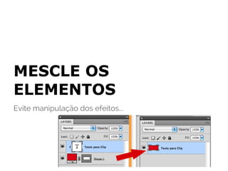 MESCLE OS
ELEMENTOS
Evite manipulação dos efeitos...
 