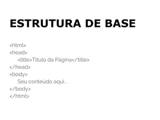 ESTRUTURA DE BASE
<html>
<head>
   <title>Título da Página</title>
</head>
<body>
   Seu conteúdo aqui...
</body>
</html>
 
