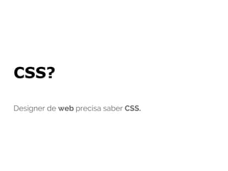 CSS?

Designer de web precisa saber CSS.
 