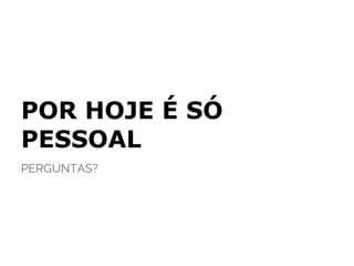 POR HOJE É SÓ
PESSOAL
PERGUNTAS?
 