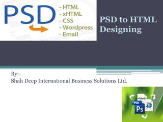 PSD to HTML
                                   Designing




By:-
Shah Deep International Business Solutions Ltd.
 