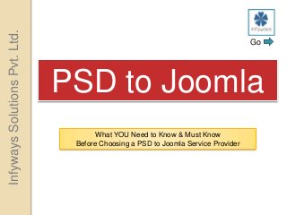 Infyways Solutions Pvt. Ltd.

                                                                                   Go




                               PSD to Joomla
                                      What YOU Need to Know & Must Know
                                Before Choosing a PSD to Joomla Service Provider
 