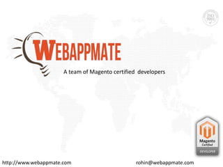 http://www.webappmate.com rohin@webappmate.com
A team of Magento certified developers
 