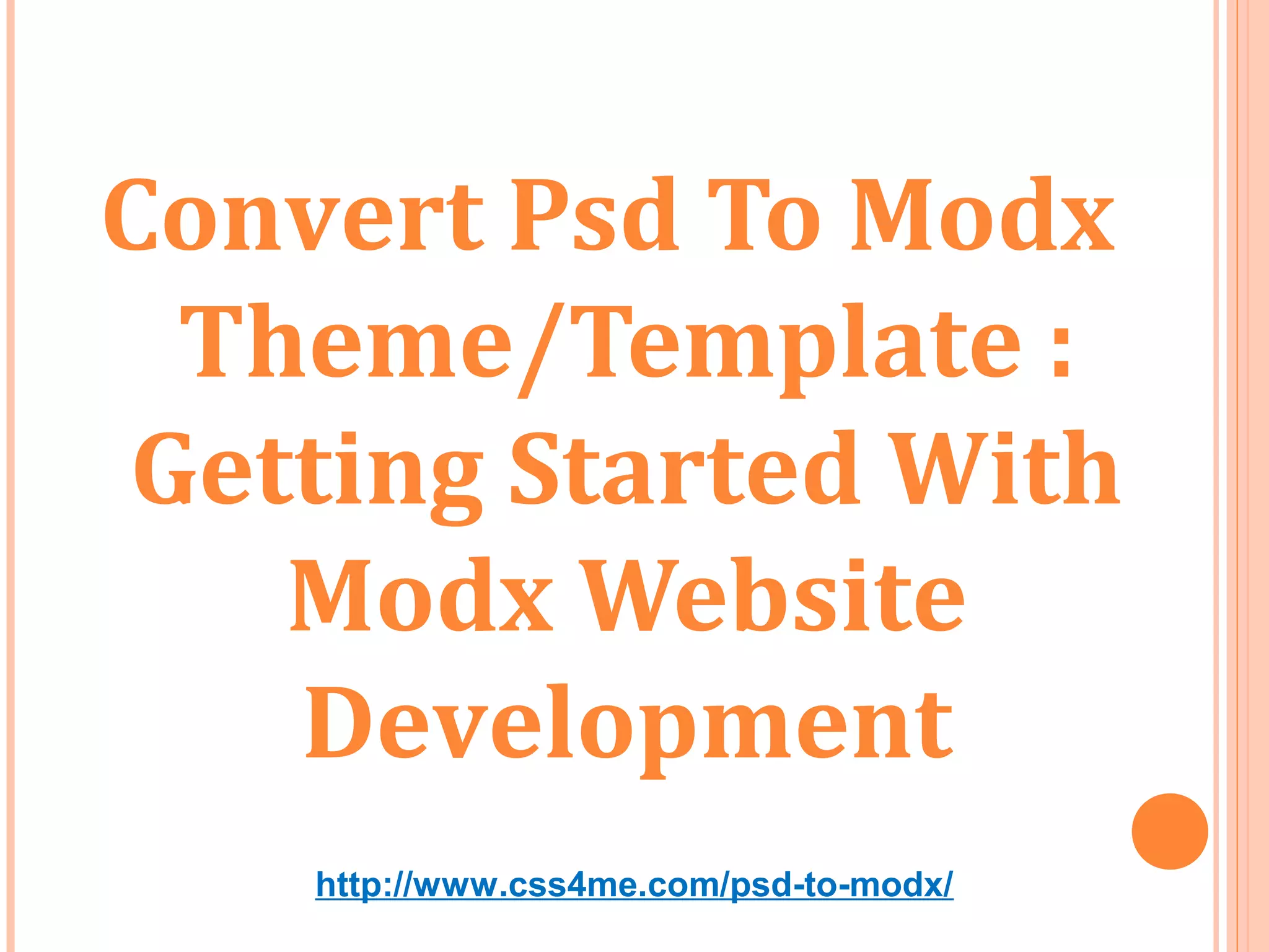 Convert Psd To Modx
  Theme/Template :
 Getting Started With
    Modx Website
    Development
    http://www.css4me.com/psd-to-modx/
 