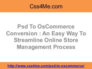Css4Me.com


   Psd To OsCommerce
Conversion : An Easy Way To
  Streamline Online Store
   Management Process


http://www.css4me.com/psd-to-oscommerce/
 
