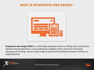 PSD TO RESPONSIVE CONVERSION SERVICES
Responsive web design (RWD) is a web design approach aimed at crafting sites to prov...