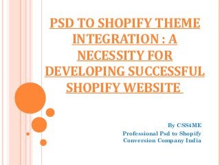 PSD TO SHOPIFY THEME
    INTEGRATION : A
     NECESSITY FOR
DEVELOPING SUCCESSFUL
   SHOPIFY WEBSITE

                         By CSS4ME
          Professional Psd to Shopify
          Conversion Company India
 