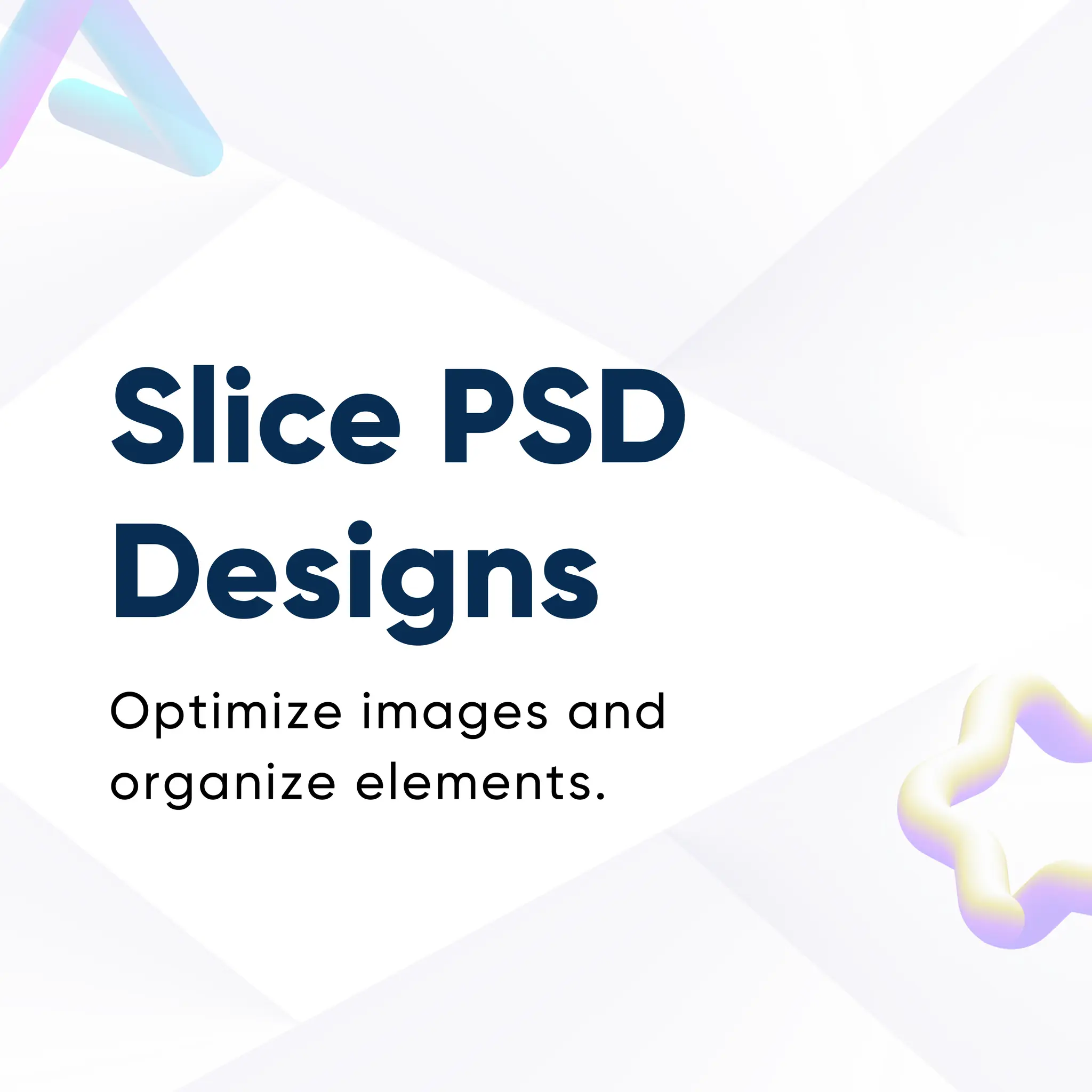 Slice PSD
Designs
Optimize images and
organize elements.