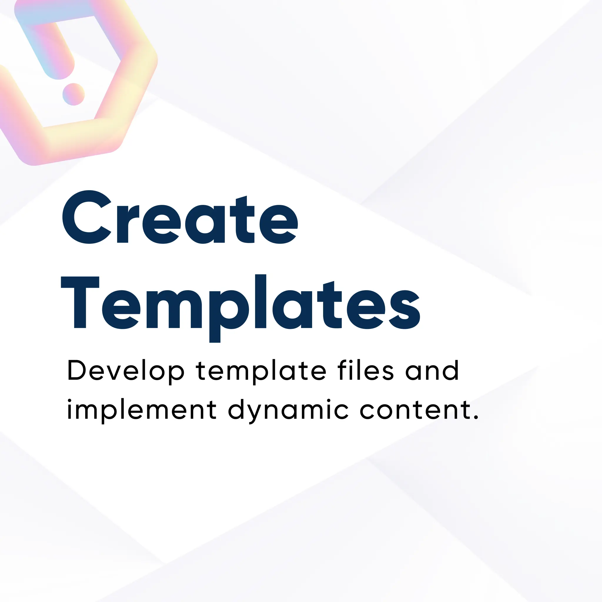 Create
Templates
Develop template files and
implement dynamic content.