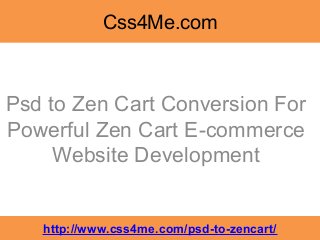 Css4Me.com



Psd to Zen Cart Conversion For
Powerful Zen Cart E-commerce
     Website Development


   http://www.css4me.com/psd-to-zencart/
 