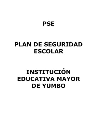 PSE


PLAN DE SEGURIDAD
     ESCOLAR


  INSTITUCIÓN
EDUCATIVA MAYOR
   DE YUMBO
 
