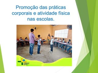 Promoção das práticas
corporais e atividade física
nas escolas.
 