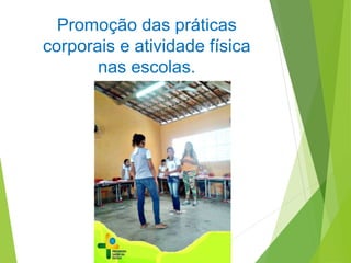 Promoção das práticas
corporais e atividade física
nas escolas.
 
