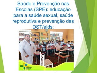 Saúde e Prevenção nas
Escolas (SPE): educação
para a saúde sexual, saúde
reprodutiva e prevenção das
DST/aids;
 