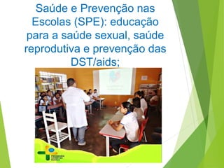 Saúde e Prevenção nas
Escolas (SPE): educação
para a saúde sexual, saúde
reprodutiva e prevenção das
DST/aids;
 