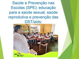 Saúde e Prevenção nas
Escolas (SPE): educação
para a saúde sexual, saúde
reprodutiva e prevenção das
DST/aids;
 