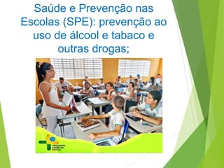 Saúde e Prevenção nas
Escolas (SPE): prevenção ao
uso de álcool e tabaco e
outras drogas;
 