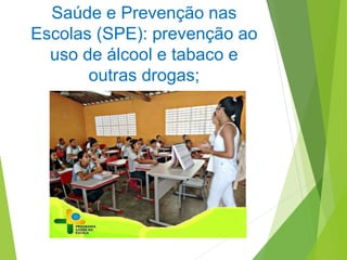 Saúde e Prevenção nas
Escolas (SPE): prevenção ao
uso de álcool e tabaco e
outras drogas;
 