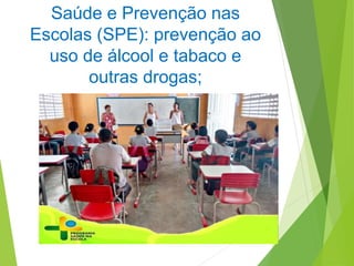 Saúde e Prevenção nas
Escolas (SPE): prevenção ao
uso de álcool e tabaco e
outras drogas;
 