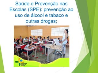 Saúde e Prevenção nas
Escolas (SPE): prevenção ao
uso de álcool e tabaco e
outras drogas;
 