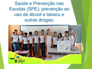 Saúde e Prevenção nas
Escolas (SPE): prevenção ao
uso de álcool e tabaco e
outras drogas;
 