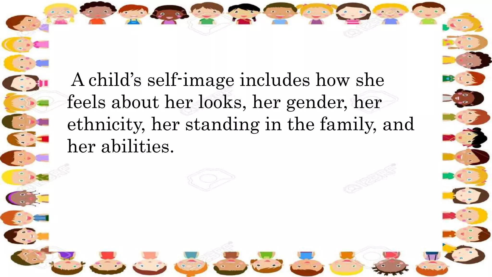 A child’s self-image includes how she
feels about her looks, her gender, her
ethnicity, her standing in the family, and
her abilities.
 