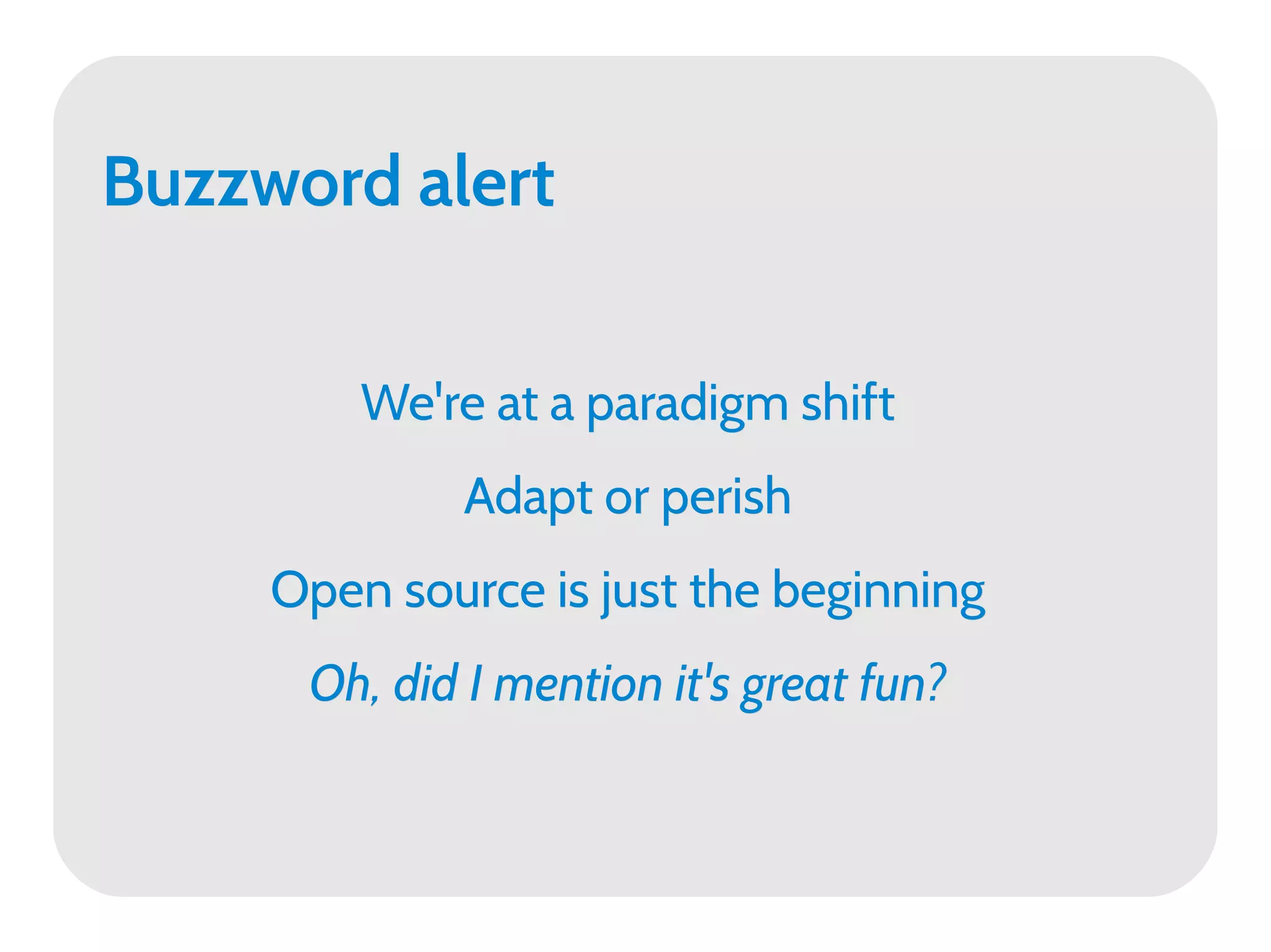 Buzzword alert


         We're at a paradigm shift
             Adapt or perish
     Open source is just the beginning
      Oh, did I mention it's great fun?
 
