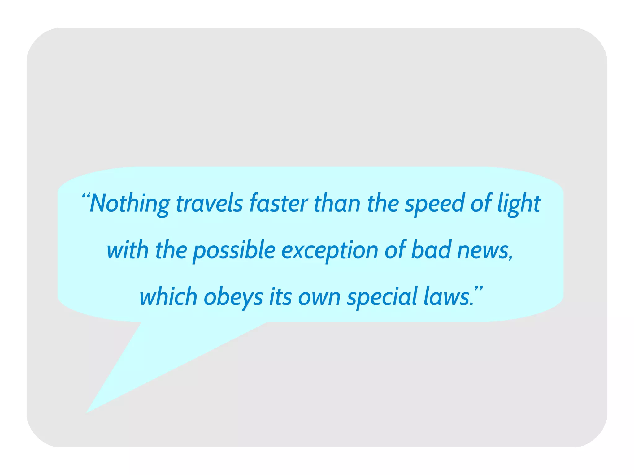 “Nothing travels faster than the speed of light
  with the possible exception of bad news,
      which obeys its own special laws.”
 