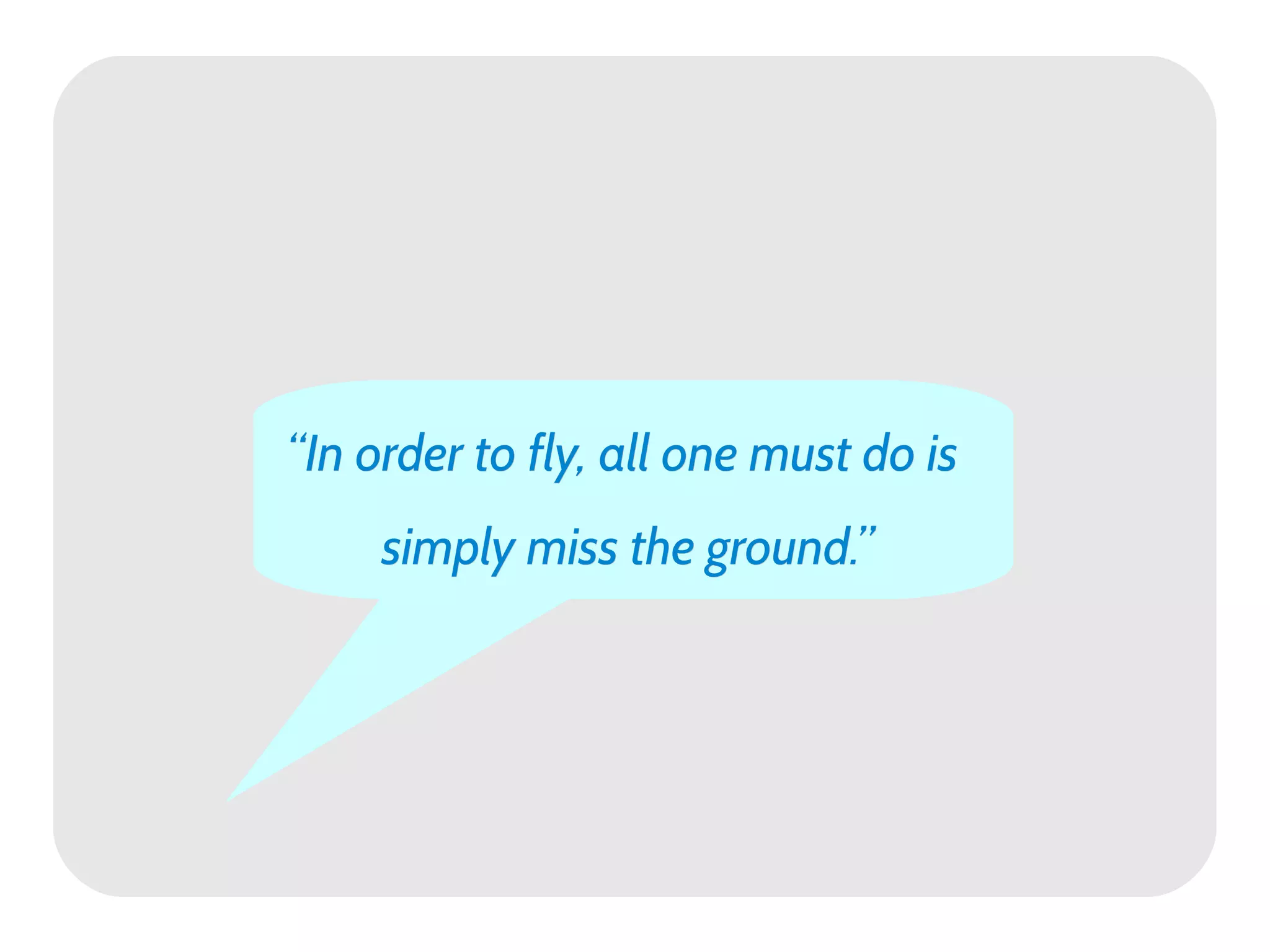 “In order to fly, all one must do is
     simply miss the ground.”
 