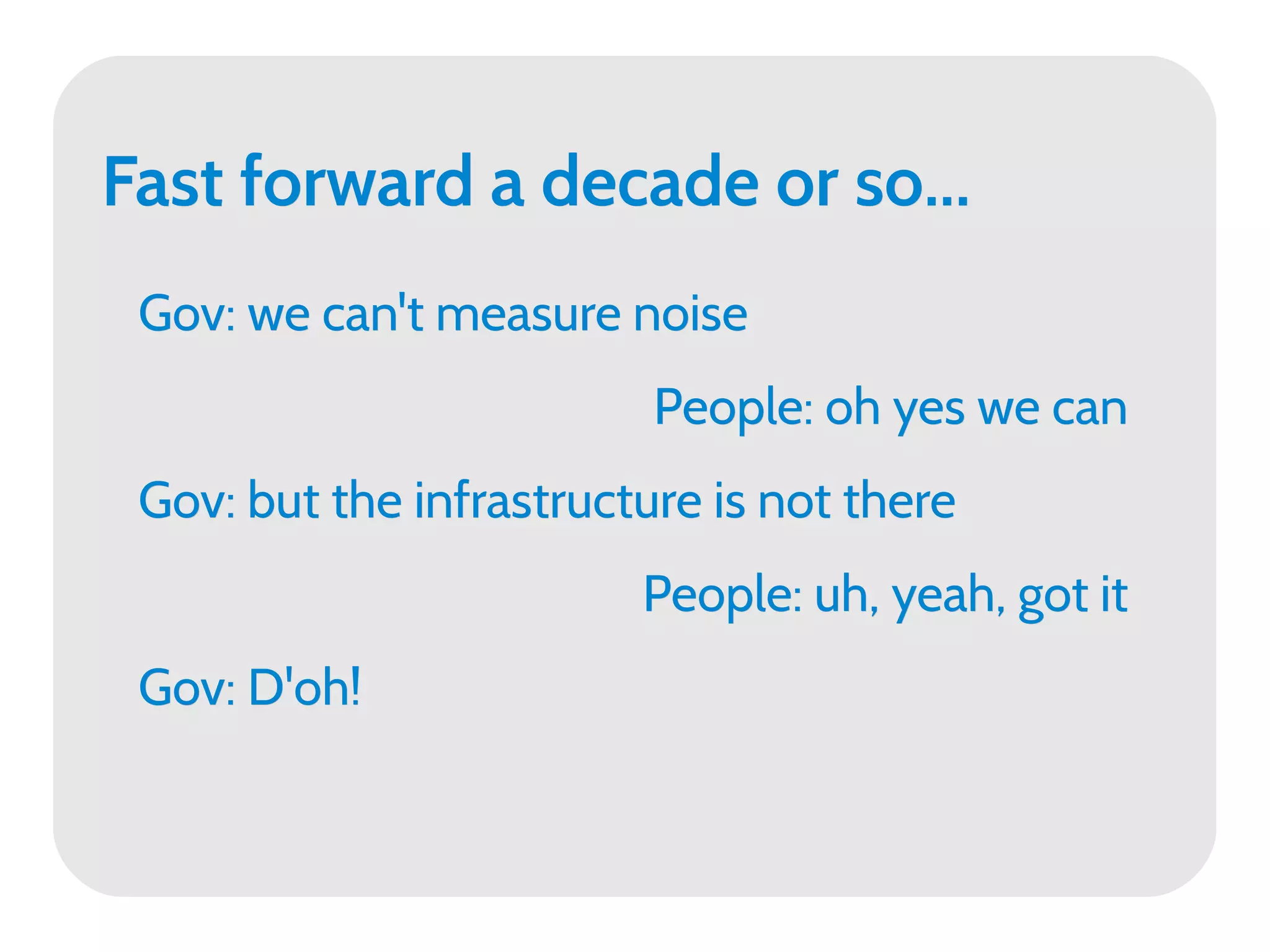 Fast forward a decade or so...
 Gov: we can't measure noise
                          People: oh yes we can
 Gov: but the infrastructure is not there
                         People: uh, yeah, got it
 Gov: D'oh!
 