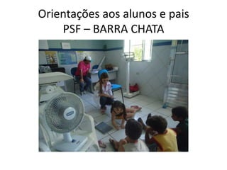 Orientações aos alunos e pais
    PSF – BARRA CHATA
 