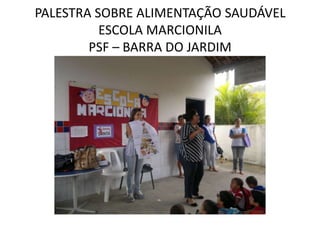 PALESTRA SOBRE ALIMENTAÇÃO SAUDÁVEL
          ESCOLA MARCIONILA
        PSF – BARRA DO JARDIM
 