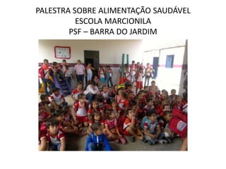 PALESTRA SOBRE ALIMENTAÇÃO SAUDÁVEL
          ESCOLA MARCIONILA
        PSF – BARRA DO JARDIM
 