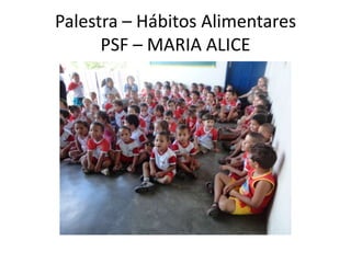 Palestra – Hábitos Alimentares
      PSF – MARIA ALICE
 