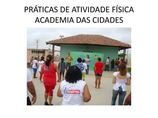 PRÁTICAS DE ATIVIDADE FÍSICA
  ACADEMIA DAS CIDADES
 