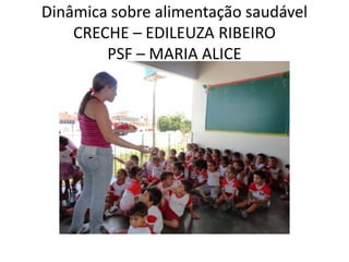 Dinâmica sobre alimentação saudável
    CRECHE – EDILEUZA RIBEIRO
        PSF – MARIA ALICE
 