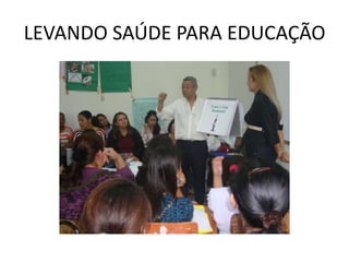 LEVANDO SAÚDE PARA EDUCAÇÃO
 