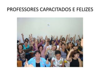 PROFESSORES CAPACITADOS E FELIZES
 