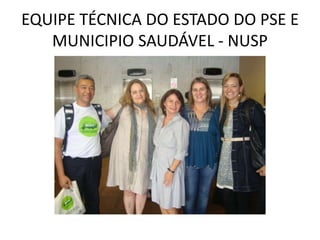 EQUIPE TÉCNICA DO ESTADO DO PSE E
   MUNICIPIO SAUDÁVEL - NUSP
 