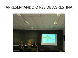 APRESENTANDO O PSE DE AGRESTINA
 