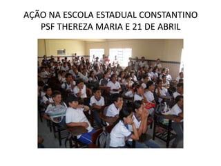 AÇÃO NA ESCOLA ESTADUAL CONSTANTINO
   PSF THEREZA MARIA E 21 DE ABRIL
 