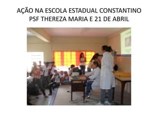 AÇÃO NA ESCOLA ESTADUAL CONSTANTINO
   PSF THEREZA MARIA E 21 DE ABRIL
 