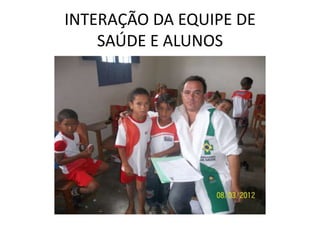 INTERAÇÃO DA EQUIPE DE
    SAÚDE E ALUNOS
 